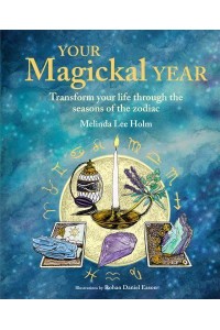 Your Magickal Year Transform Your Life Through the Seasons of the Zodiac