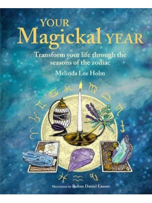 Your Magickal Year Transform Your Life Through the Seasons of the Zodiac