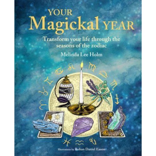 Your Magickal Year Transform Your Life Through the Seasons of the Zodiac