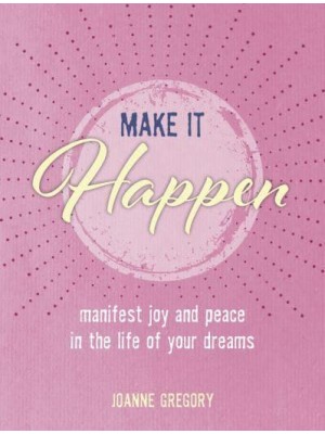 Make It Happen Manifest Joy and Peace in the Life of Your Dreams