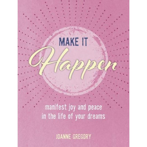 Make It Happen Manifest Joy and Peace in the Life of Your Dreams