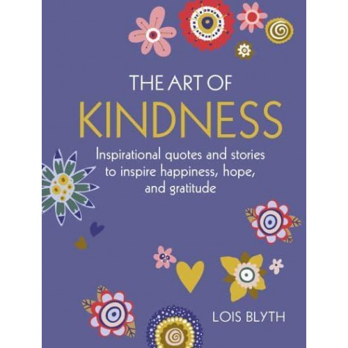 The Art of Kindness Inspirational Quotes and Stories to Inspire Happiness, Hope, and Gratitude