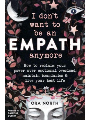 I Don't Want to Be an Empath Anymore How to Reclaim Your Power Over Emotional Overload, Maintain Boundaries & Live Your Best Life