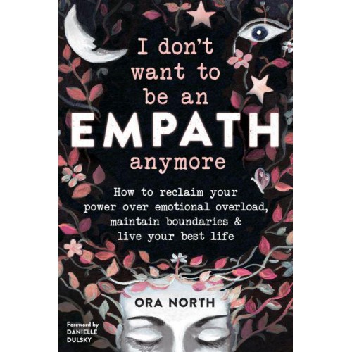 I Don't Want to Be an Empath Anymore How to Reclaim Your Power Over Emotional Overload, Maintain Boundaries & Live Your Best Life