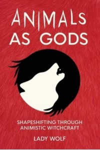 Animals as Gods Shapeshifting Through Animistic Witchcraft