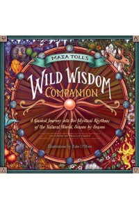 Maia Toll's Wild Wisdom Companion A Guided Journey Into the Mystical Rhythms of the Natural World, Season by Season - Wild Wisdom