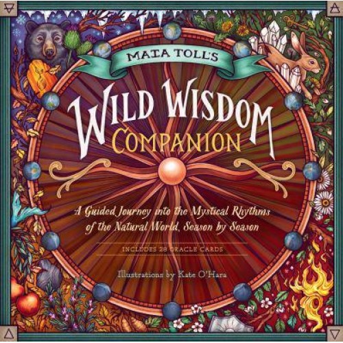 Maia Toll's Wild Wisdom Companion A Guided Journey Into the Mystical Rhythms of the Natural World, Season by Season - Wild Wisdom