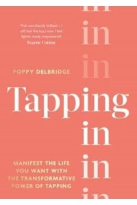 Tapping In Manifest the Life You Want With the Transformative Power of Tapping