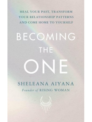 Becoming the One Heal Your Past, Transform Your Relationship Patterns and Come Home to Yourself