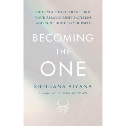 Becoming the One Heal Your Past, Transform Your Relationship Patterns and Come Home to Yourself