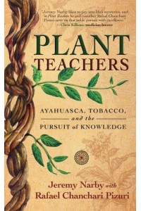 Plant Teachers Ayahuasca, Tobacco, and the Pursuit of Knowledge