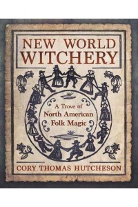 New World Witchery A Trove of North American Folk Magic