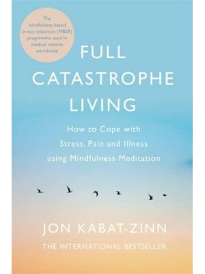 Full Catastrophe Living How to Cope With Stress, Pain and Illness Using Mindfulness Meditation