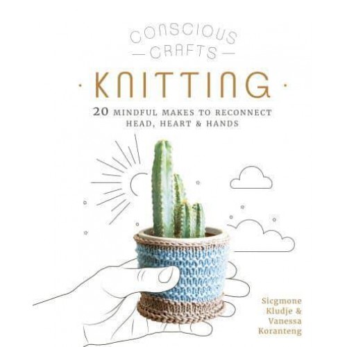 Knitting 20 Mindful Makes to Reconnect Head, Heart & Hands - Conscious Crafts