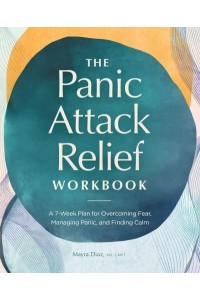 The Panic Attack Relief Workbook A 7-Week Plan for Overcoming Fear, Managing Panic, and Finding Calm