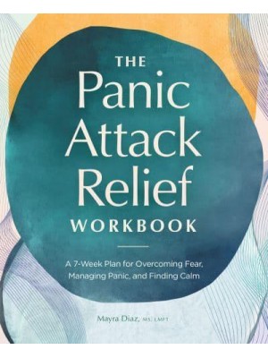 The Panic Attack Relief Workbook A 7-Week Plan for Overcoming Fear, Managing Panic, and Finding Calm