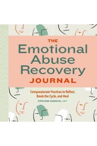 The Emotional Abuse Recovery Journal Compassionate Practices to Reflect, Break the Cycle, and Heal