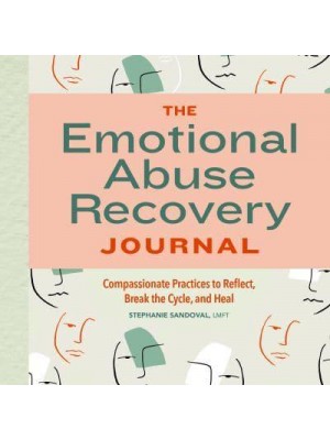 The Emotional Abuse Recovery Journal Compassionate Practices to Reflect, Break the Cycle, and Heal