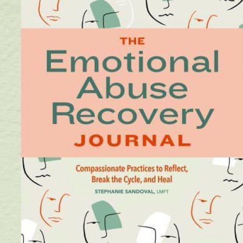 The Emotional Abuse Recovery Journal Compassionate Practices to Reflect, Break the Cycle, and Heal