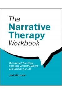 The Narrative Therapy Workbook Deconstruct Your Story, Challenge Unhealthy Beliefs, and Reclaim Your Life