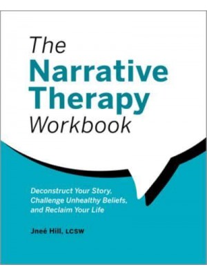 The Narrative Therapy Workbook Deconstruct Your Story, Challenge Unhealthy Beliefs, and Reclaim Your Life