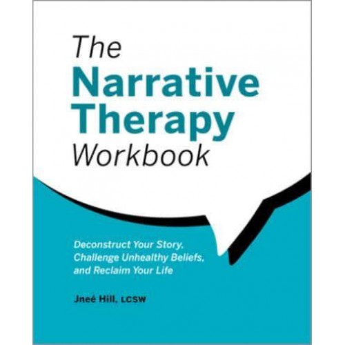 The Narrative Therapy Workbook Deconstruct Your Story, Challenge Unhealthy Beliefs, and Reclaim Your Life
