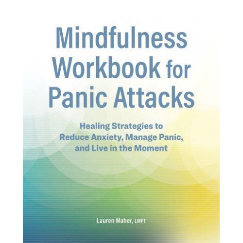 Mindfulness Workbook for Panic Attacks Healing Strategies to Reduce Anxiety, Manage Panic and Live in the Moment