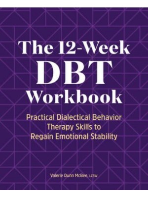 The 12-Week DBT Workbook Practical Dialectical Behavior Therapy Skills to Regain Emotional Stability