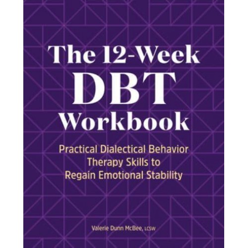 The 12-Week DBT Workbook Practical Dialectical Behavior Therapy Skills to Regain Emotional Stability