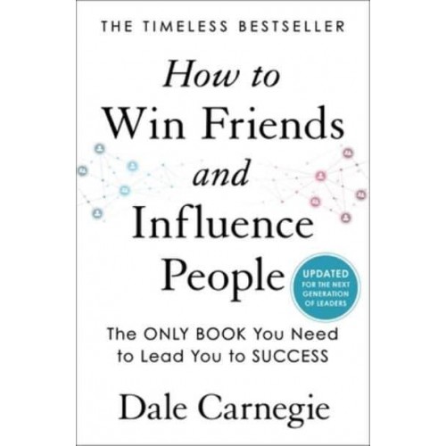 How to Win Friends and Influence People Updated for the Next Generation of Leaders
