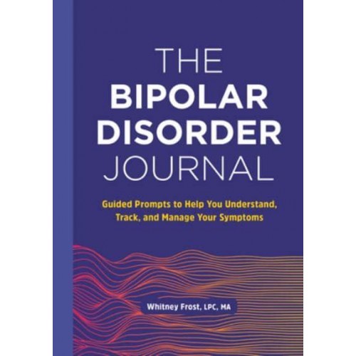 The Bipolar Disorder Journal Guided Prompts to Help You Understand, Track, and Manage Your Symptoms