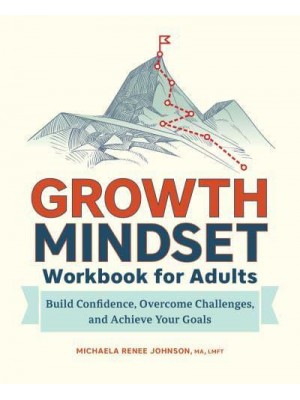 Growth Mindset Workbook for Adults Build Confidence, Overcome Challenges, and Achieve Your Goals
