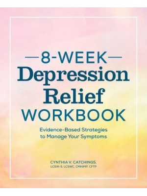 8-Week Depression Workbook Evidence-Based Strategies to Manage Your Symptoms