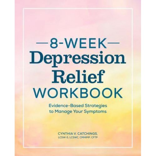 8-Week Depression Workbook Evidence-Based Strategies to Manage Your Symptoms