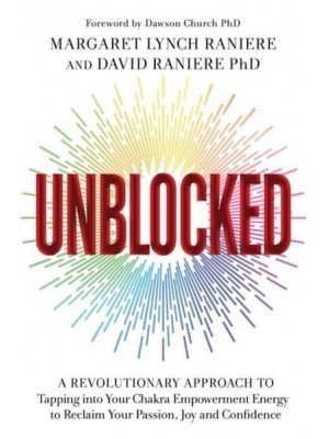 Unblocked A Revolutionary Approach to Tapping Into Your Chakra Empowerment Energy to Reclaim Your Passion, Joy and Confidence