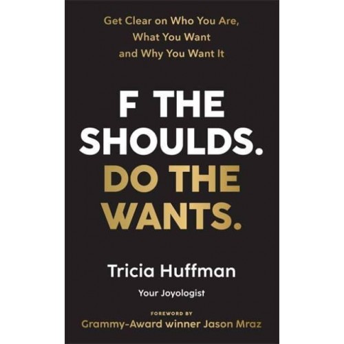 F the Shoulds, Do the Wants Get Clear on Who You Are, What You Want and Why You Want It