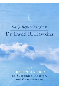 Daily Reflections from Dr. David R. Hawkins 365 Contemplations on Surrender, Healing and Consciousness