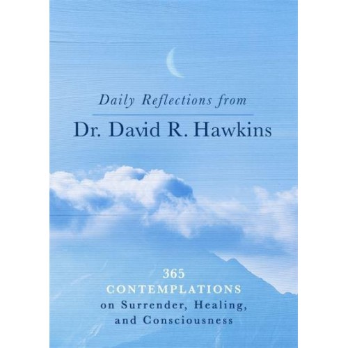 Daily Reflections from Dr. David R. Hawkins 365 Contemplations on Surrender, Healing and Consciousness