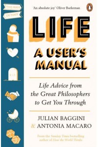 Life A User's Manual : Life Advice from the Great Philosophers to Get You Through