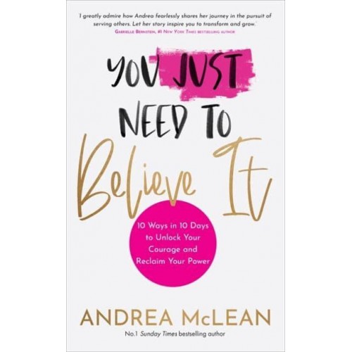 You Just Need to Believe It 10 Ways in 10 Days to Unlock Your Courage and Reclaim Your Power