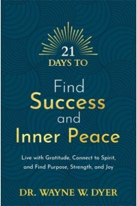 21 Days to Find Success and Inner Peace Live With Gratitude, Connect to Spirit, and Find Purpose, Strength, and Joy - 21 Days Series