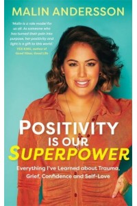 Positivity Is Our Superpower Everything I've Learned About Trauma, Grief, Confidence and Self-Love