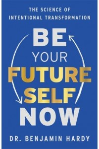 Be Your Future Self Now The Science of Intentional Transformation