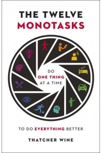 The Twelve Monotasks Do One Thing at a Time to Do Everything Better