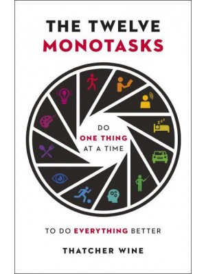 The Twelve Monotasks Do One Thing at a Time to Do Everything Better