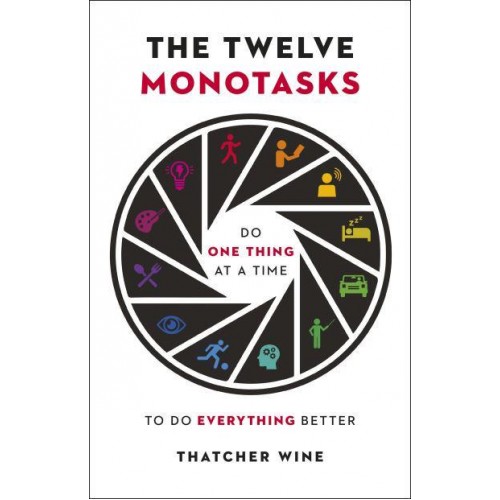 The Twelve Monotasks Do One Thing at a Time to Do Everything Better