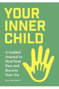 Your Inner Child A Guided Journal to Heal Your Past and Recover Your Joy