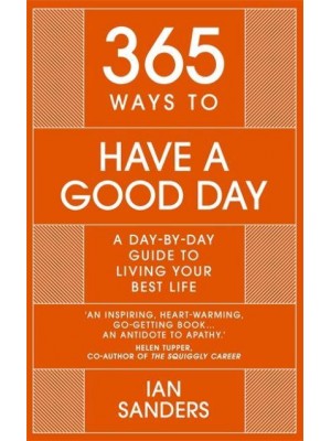 365 Ways to Have a Good Day A Day-by-Day Guide to Living Your Best Life : Seize the Day - All 365 of Them - 365 Series