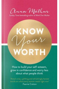 Know Your Worth How to Build Your Self-Esteem, Grow in Confidence and Worry Less About What People Think