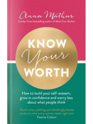 Know Your Worth How to Build Your Self-Esteem, Grow in Confidence and Worry Less About What People Think